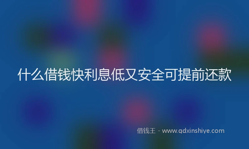 什么借钱快利息低又安全可提前还款