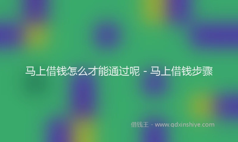 马上借钱怎么才能通过呢 - 马上借钱步骤