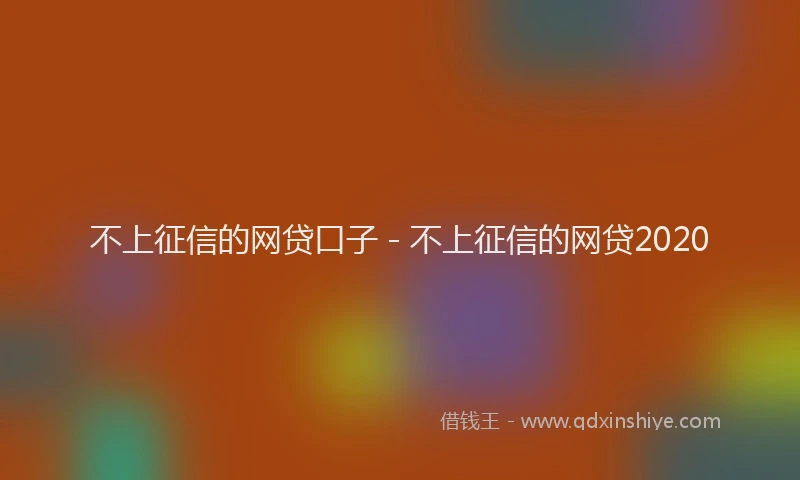 不上征信的网贷口子 - 不上征信的网贷2020
