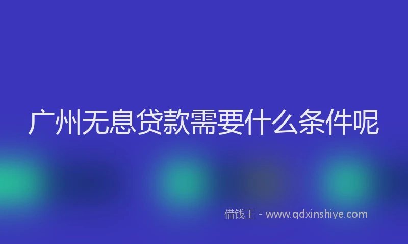 广州无息贷款需要什么条件呢