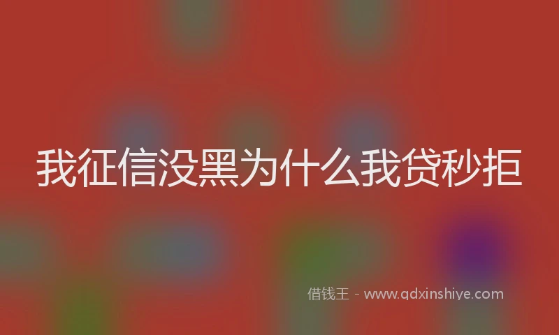 我征信没黑为什么我贷秒拒