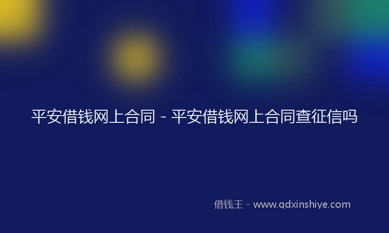平安借钱网上合同 - 平安借钱网上合同查征信吗
