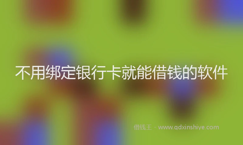 不用绑定银行卡就能借钱的软件