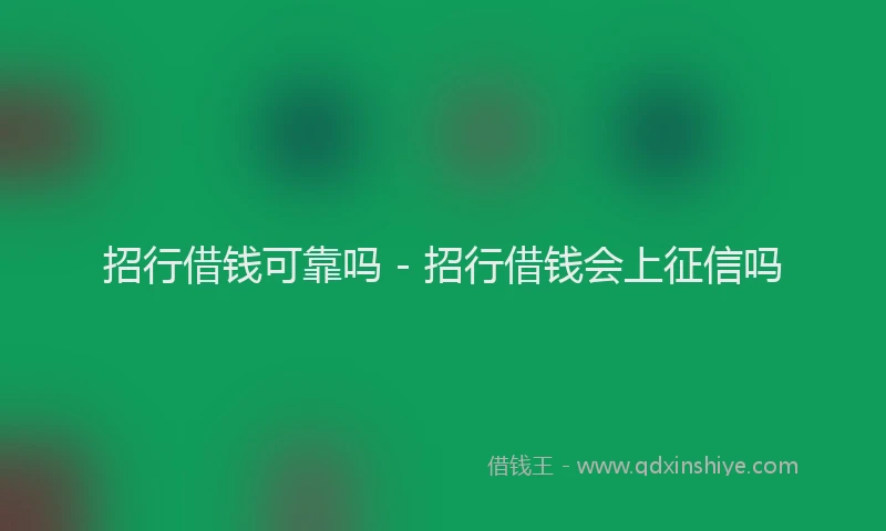 招行借钱可靠吗 - 招行借钱会上征信吗