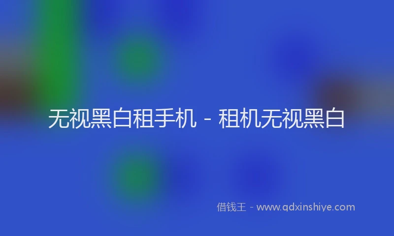 无视黑白租手机 - 租机无视黑白