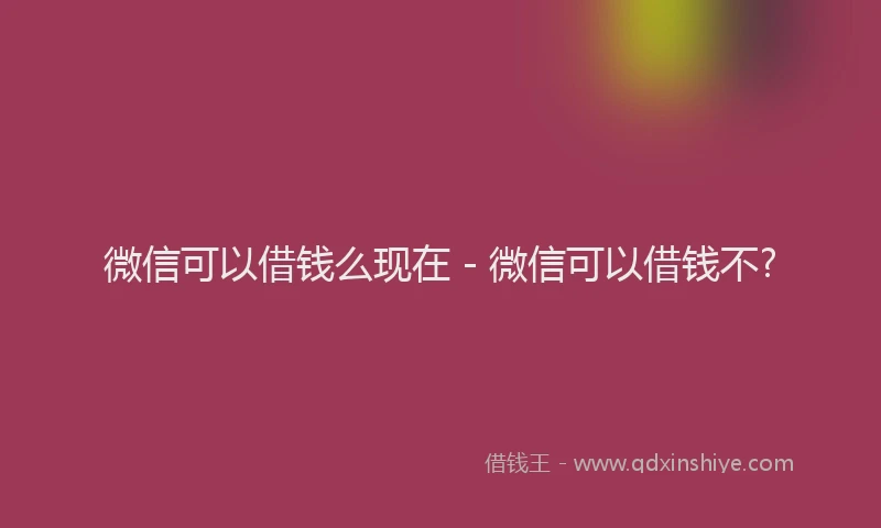 微信可以借钱么现在 - 微信可以借钱不?