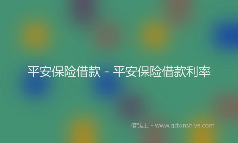 平安保险借款 - 平安保险借款利率