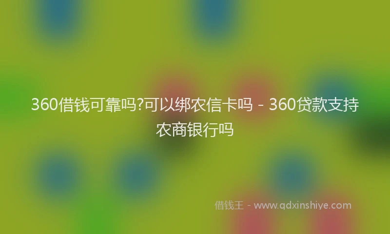 360借钱可靠吗?可以绑农信卡吗 - 360贷款支持农商银行吗