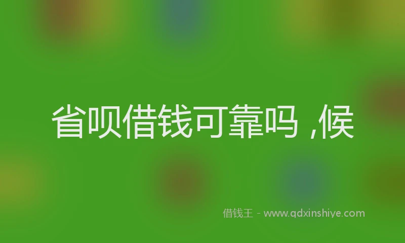 省呗借钱可靠吗 ,候