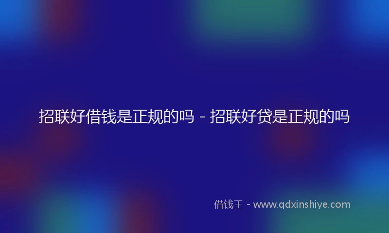 招联好借钱是正规的吗 - 招联好贷是正规的吗