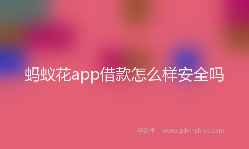 蚂蚁花app借款怎么样安全吗