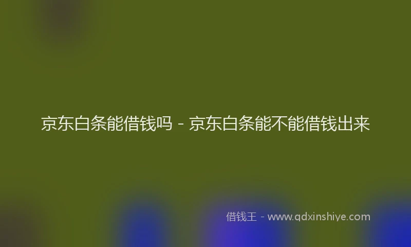 京东白条能借钱吗 - 京东白条能不能借钱出来