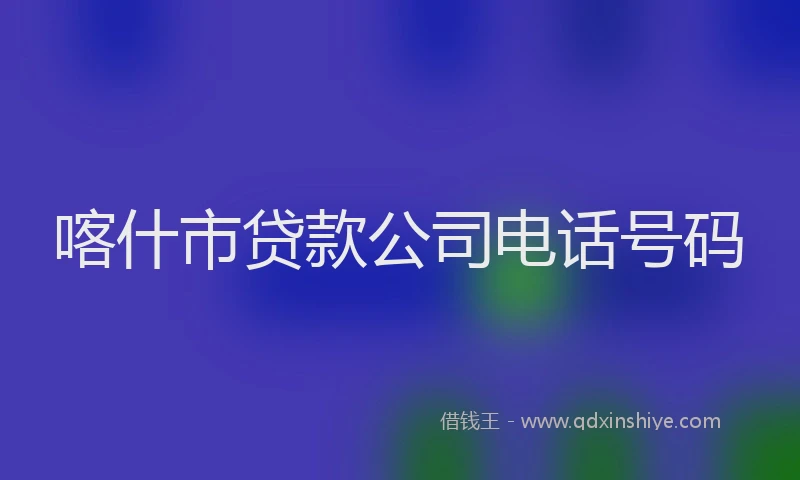 喀什市贷款公司电话号码