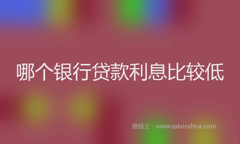 哪个银行贷款利息比较低
