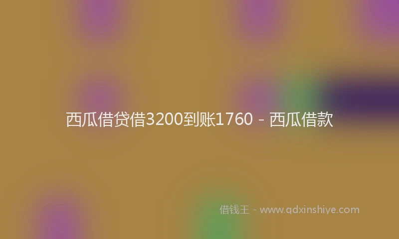 西瓜借贷借3200到账1760 - 西瓜借款