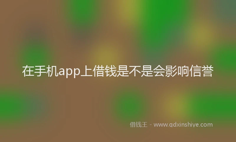 在手机app上借钱是不是会影响信誉