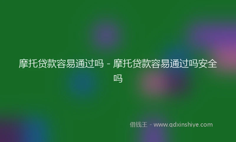 摩托贷款容易通过吗 - 摩托贷款容易通过吗安全吗