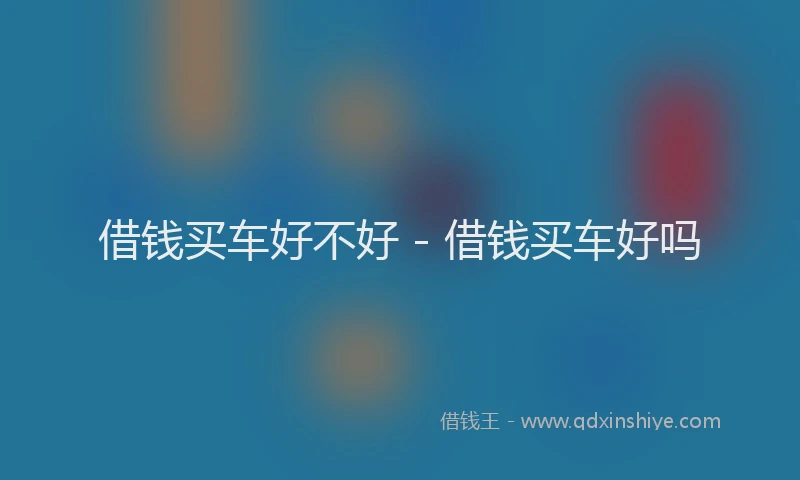 借钱买车好不好 - 借钱买车好吗