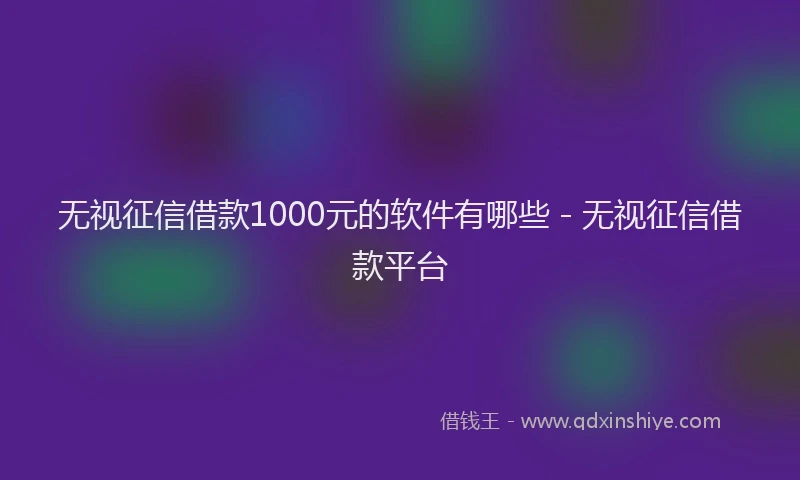 无视征信借款1000元的软件有哪些 - 无视征信借款平台