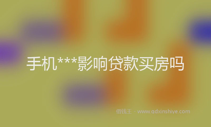 手机***影响贷款买房吗