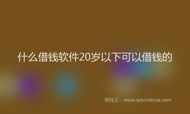 什么借钱软件20岁以下可以借钱的