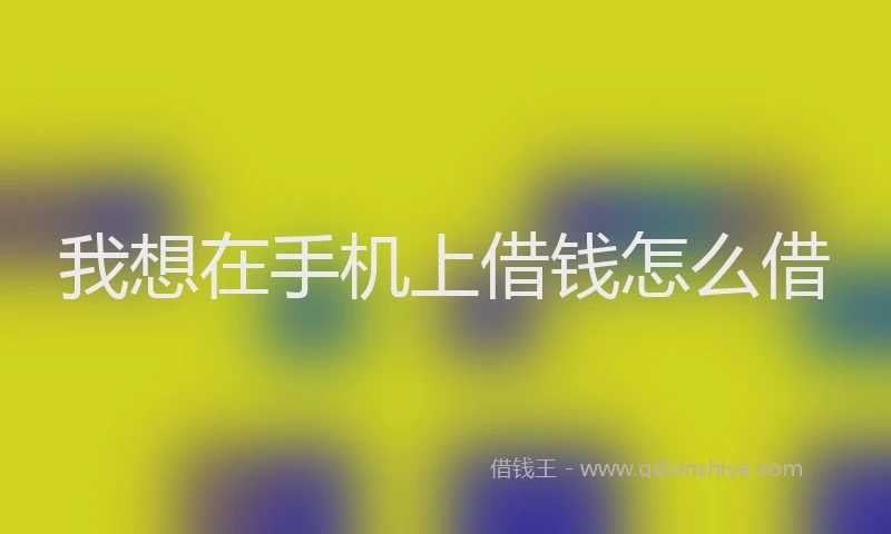 我想在手机上借钱怎么借
