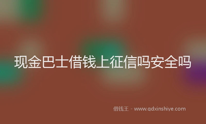 现金巴士借钱上征信吗安全吗
