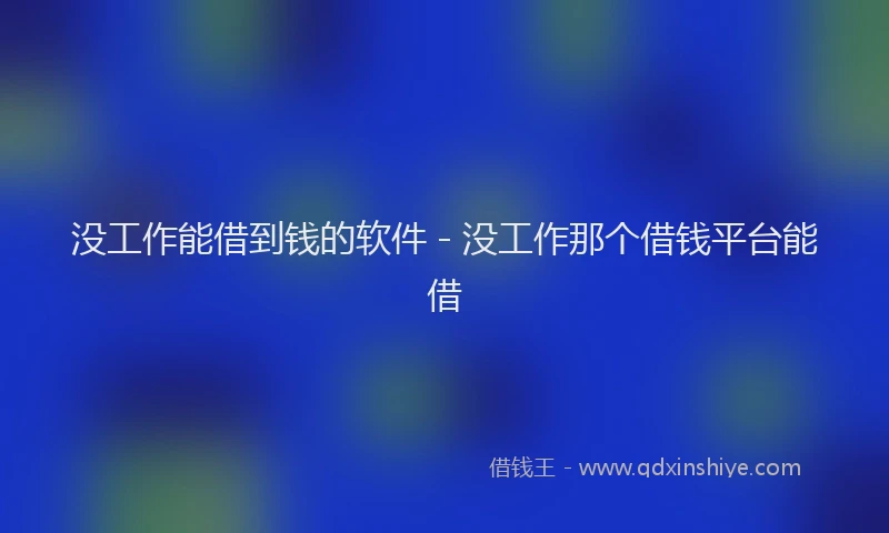没工作能借到钱的软件 - 没工作那个借钱平台能借