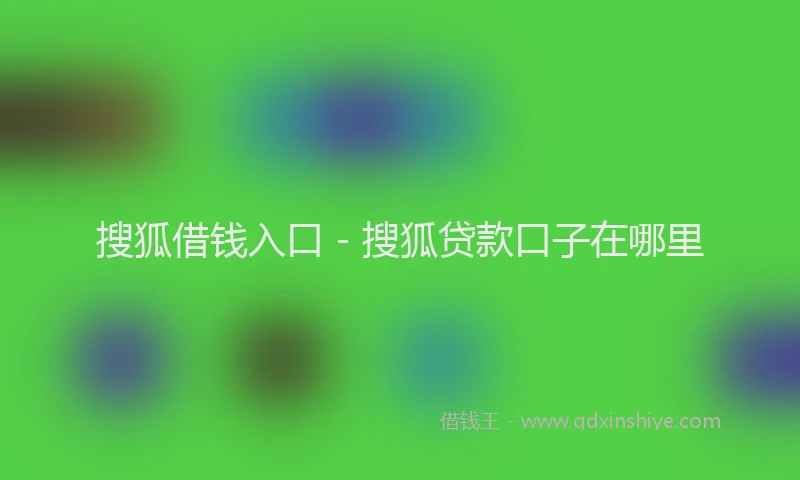 搜狐借钱入口 - 搜狐贷款口子在哪里