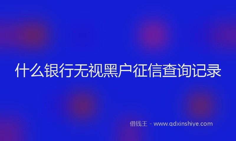 什么银行无视黑户征信查询记录