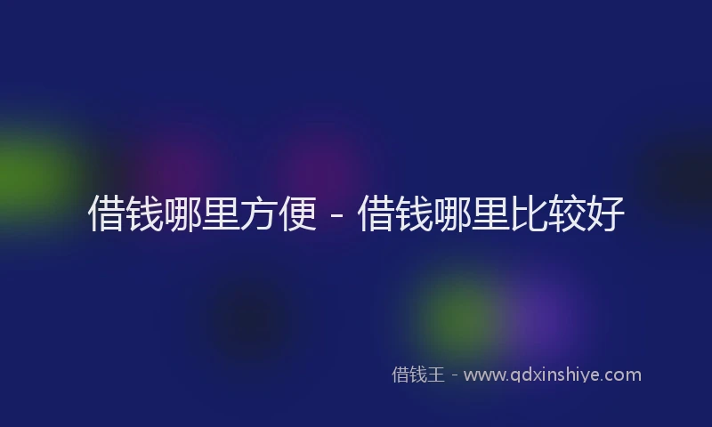 借钱哪里方便 - 借钱哪里比较好