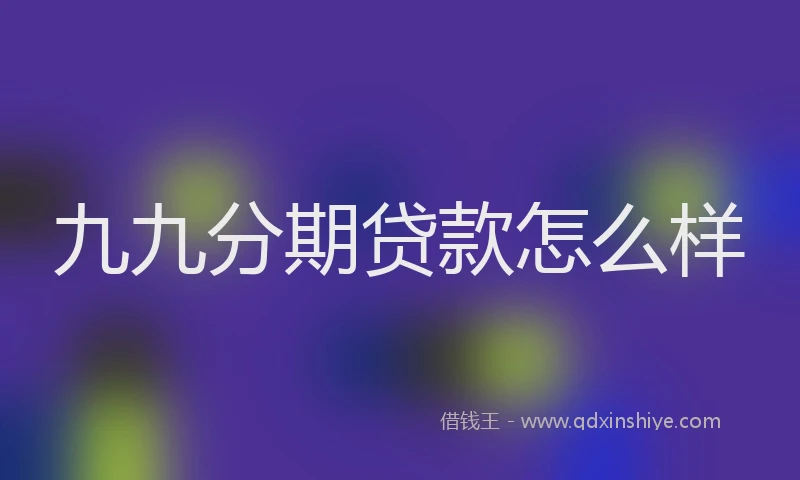 九九分期贷款怎么样