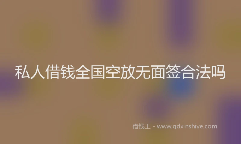 私人借钱全国空放无面签合法吗