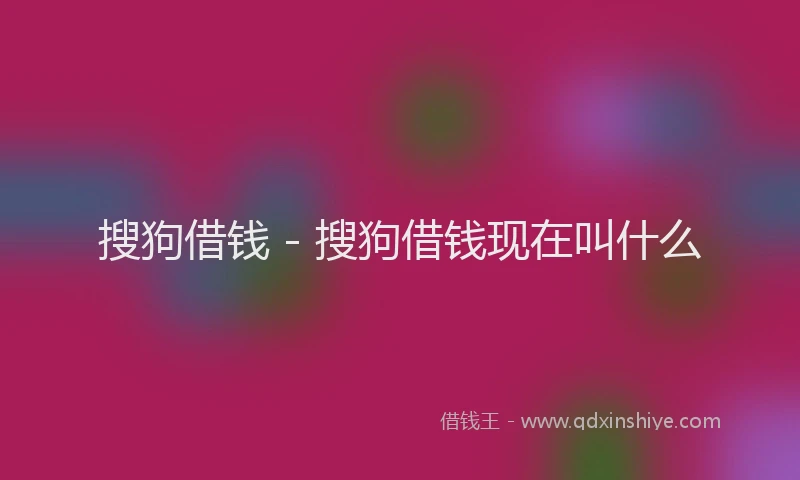 搜狗借钱 - 搜狗借钱现在叫什么