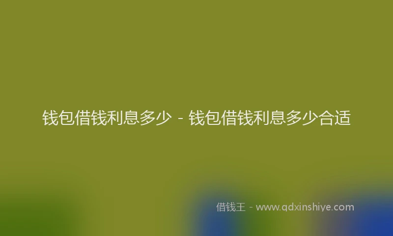 钱包借钱利息多少 - 钱包借钱利息多少合适