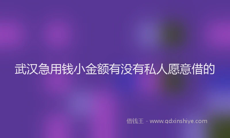 武汉急用钱小金额有没有私人愿意借的