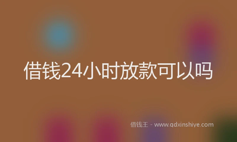 借钱24小时放款可以吗