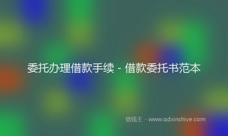 委托办理借款手续 - 借款委托书范本