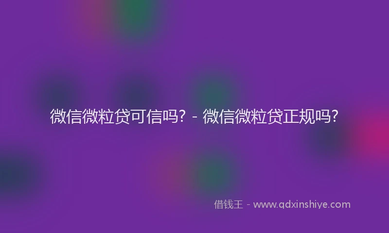 微信微粒贷可信吗? - 微信微粒贷正规吗?