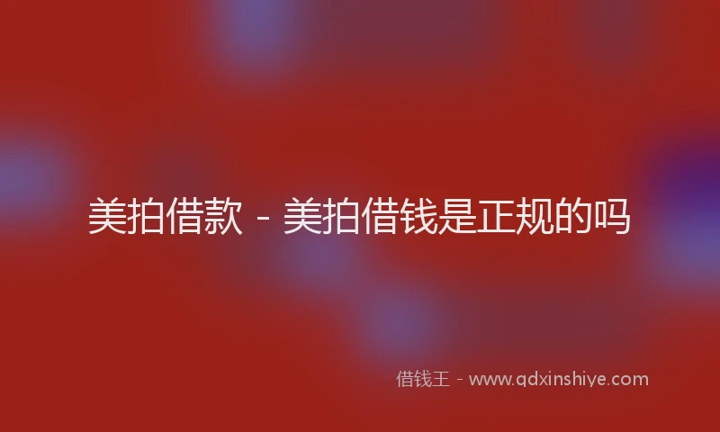 美拍借款 - 美拍借钱是正规的吗