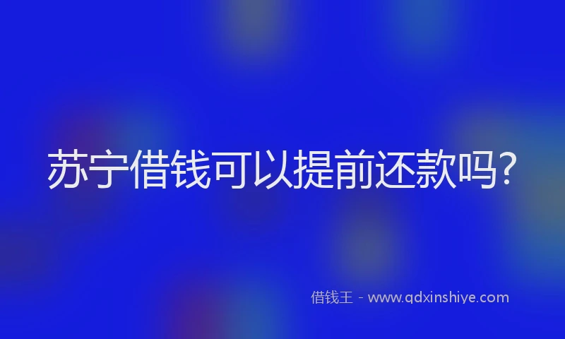 苏宁借钱可以提前还款吗?