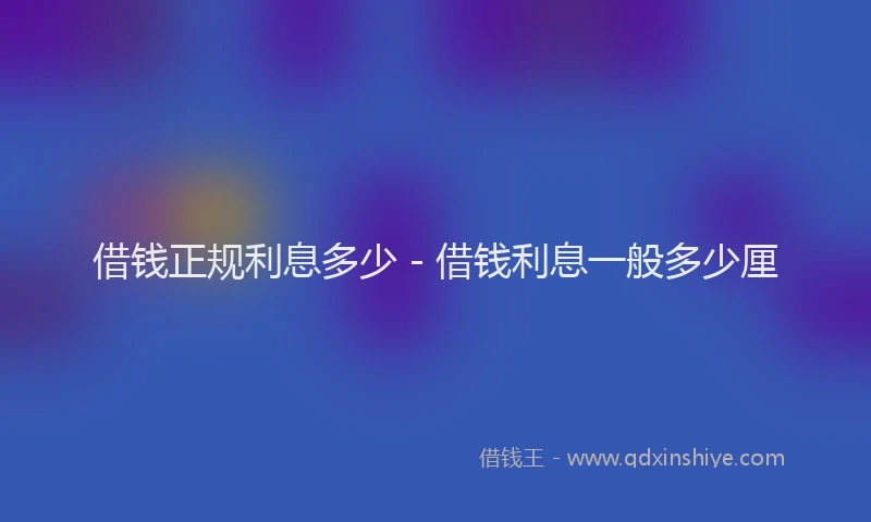 借钱正规利息多少 - 借钱利息一般多少厘