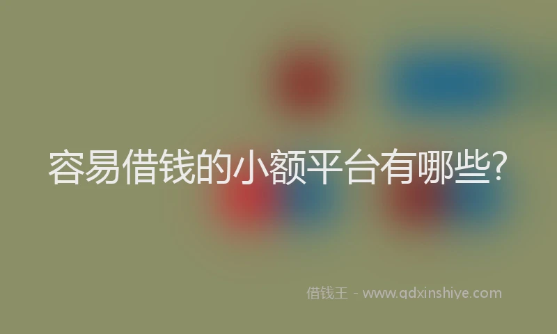 容易借钱的小额平台有哪些?