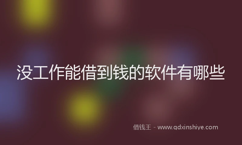 没工作能借到钱的软件有哪些