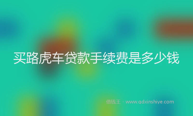 买路虎车贷款手续费是多少钱