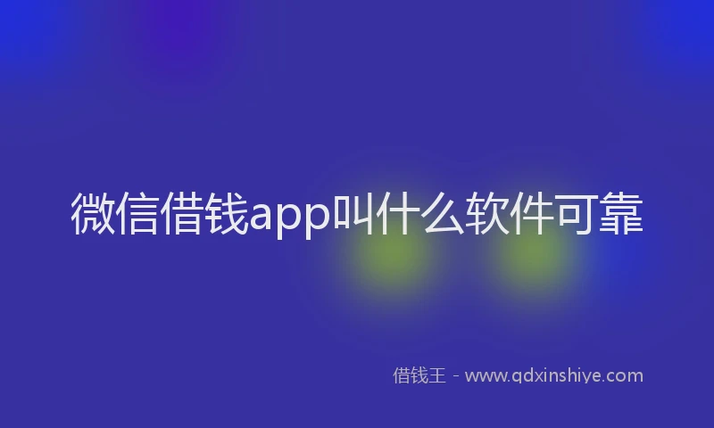 微信借钱app叫什么软件可靠