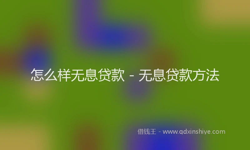怎么样无息贷款 - 无息贷款方法