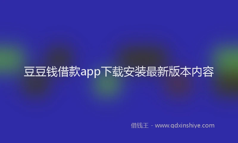 豆豆钱借款app下载安装最新版本内容