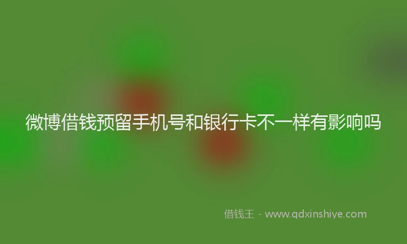微博借钱预留手机号和银行卡不一样有影响吗