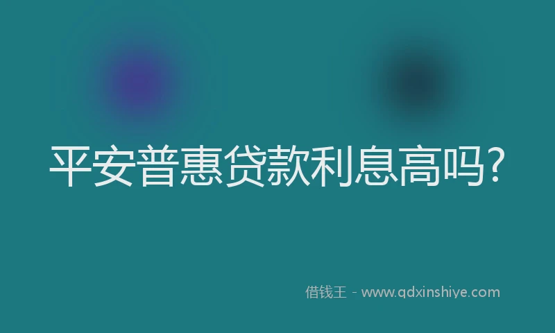 平安普惠贷款利息高吗?